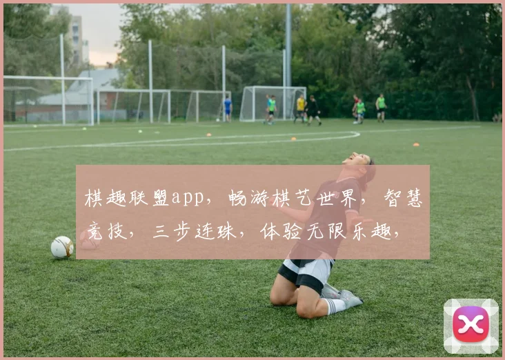 棋趣联盟app，畅游棋艺世界，智慧竞技，三步连珠，体验无限乐趣，邀您共战
