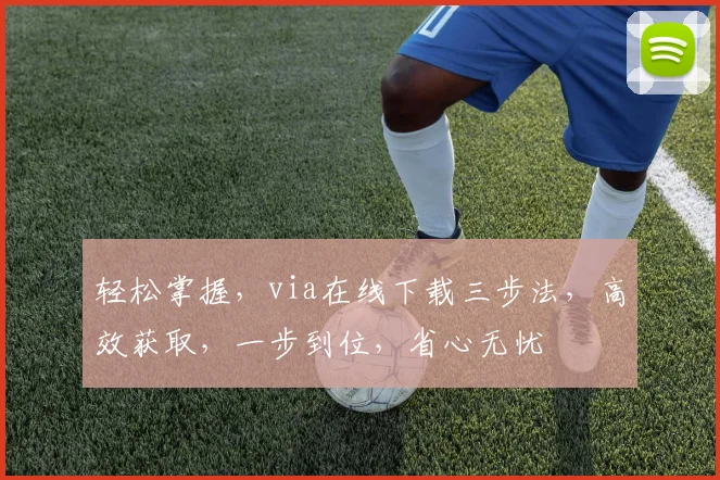 轻松掌握，via在线下载三步法，高效获取，一步到位，省心无忧
