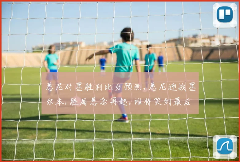 悉尼对墨胜利比分预测,悉尼迎战墨尔本,胜局悬念再起,谁将笑到最后