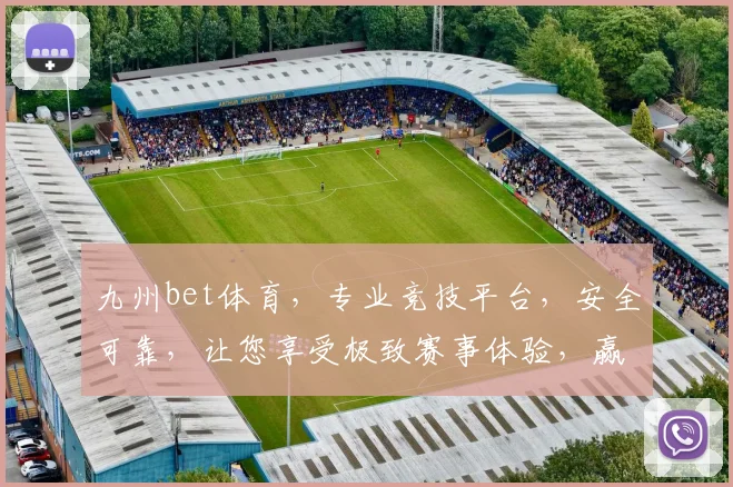 九州bet体育，专业竞技平台，安全可靠，让您享受极致赛事体验，赢取丰厚奖金