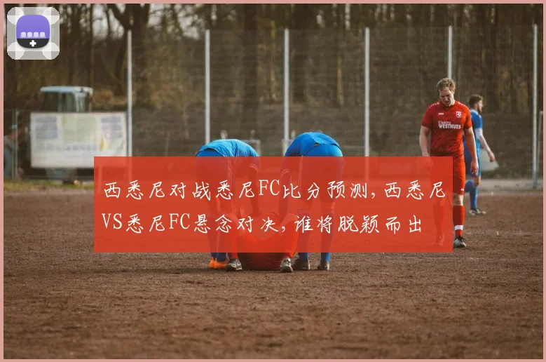 西悉尼对战悉尼FC比分预测,西悉尼VS悉尼FC悬念对决,谁将脱颖而出