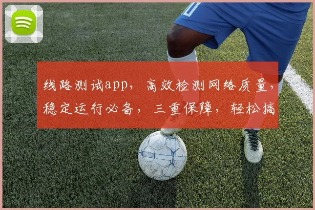 线路测试app，高效检测网络质量，稳定运行必备，三重保障，轻松搞定