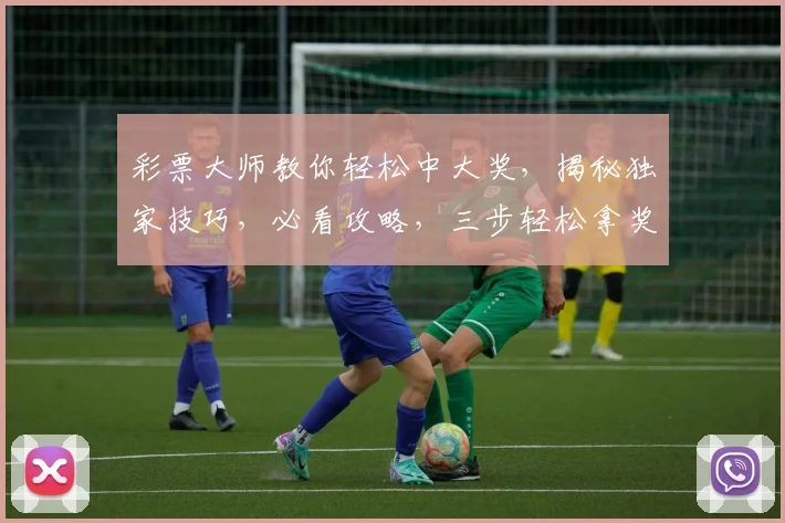 彩票大师教你轻松中大奖，揭秘独家技巧，必看攻略，三步轻松拿奖金，错过等一年