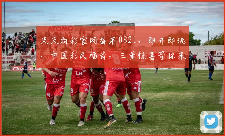 天天购彩官网备用0821，即开即玩，中国彩民福音，三重惊喜等你来