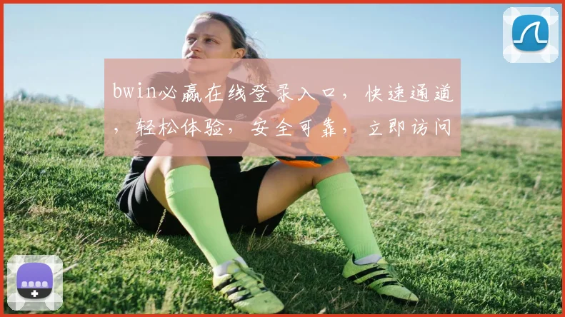 bwin必赢在线登录入口，快速通道，轻松体验，安全可靠，立即访问