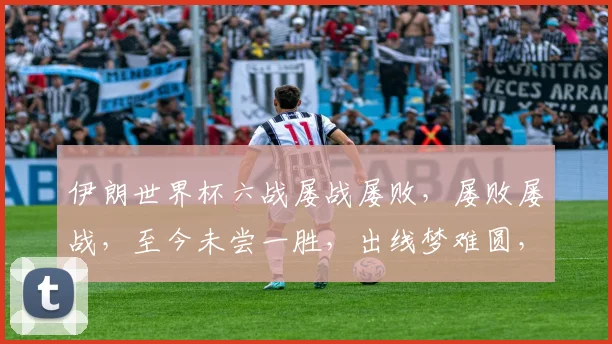 伊朗世界杯六战屡战屡败，屡败屡战，至今未尝一胜，出线梦难圆，路在何方
